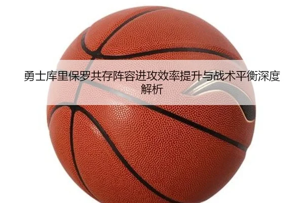 勇士库里保罗共存阵容进攻效率提升与战术平衡深度解析